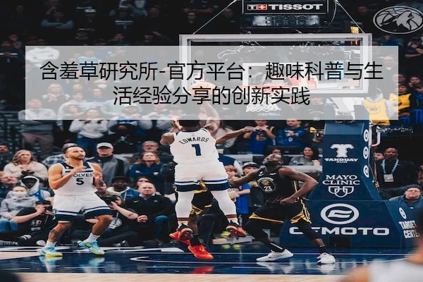 含羞草研究所-官方平台：趣味科普与生活经验分享的创新实践